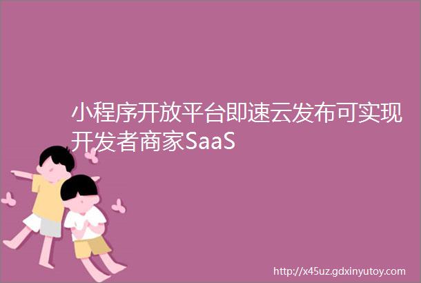 小程序开放平台即速云发布可实现开发者商家SaaS