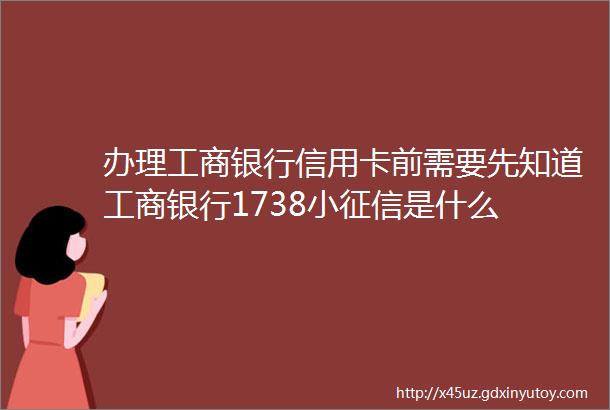 办理工商银行信用卡前需要先知道工商银行1738小征信是什么